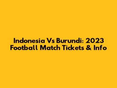 Indonesia Vs Burundi: 2023 Football Match Tickets & Info