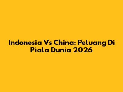 Indonesia Vs China: Peluang Di Piala Dunia 2026