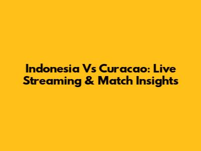 Indonesia Vs Curacao: Live Streaming & Match Insights