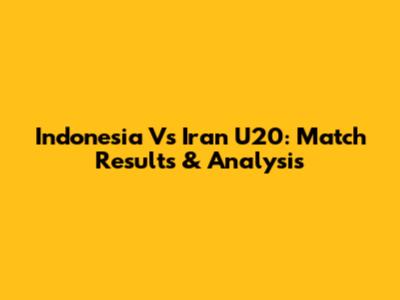 Indonesia Vs Iran U20: Match Results & Analysis