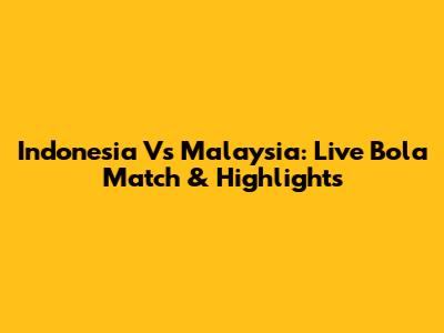 Indonesia Vs Malaysia: Live Bola Match & Highlights