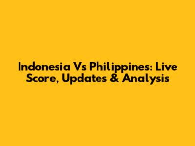 Indonesia Vs Philippines: Live Score, Updates & Analysis
