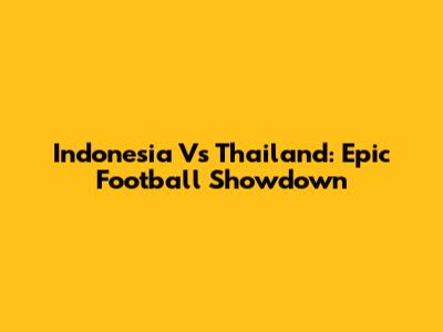Indonesia Vs Thailand: Epic Football Showdown