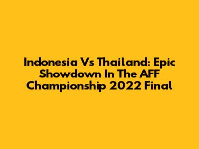 Indonesia Vs Thailand: Epic Showdown In The AFF Championship 2022 Final