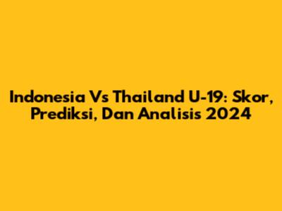 Indonesia Vs Thailand U-19: Skor, Prediksi, Dan Analisis 2024