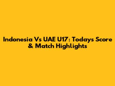 Indonesia Vs UAE U17: Today's Score & Match Highlights