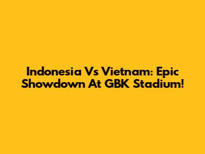 Indonesia Vs Vietnam: Epic Showdown At GBK Stadium!