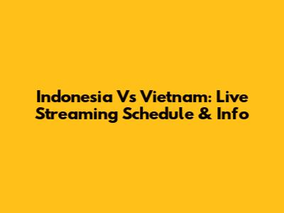 Indonesia Vs Vietnam: Live Streaming Schedule & Info