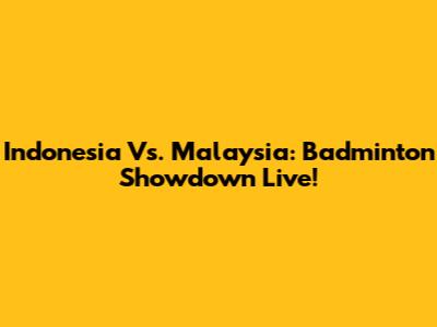 Indonesia Vs. Malaysia: Badminton Showdown Live!