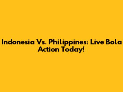 Indonesia Vs. Philippines: Live Bola Action Today!