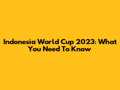 Indonesia World Cup 2023: What You Need To Know