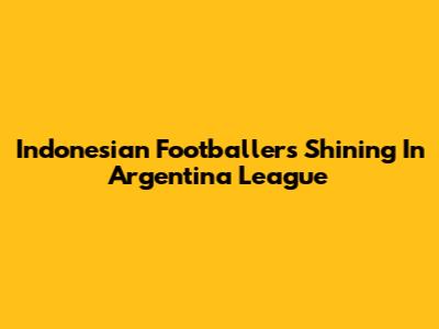 Indonesian Footballers Shining In Argentina League