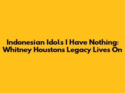 Indonesian Idol's "I Have Nothing": Whitney Houston's Legacy Lives On