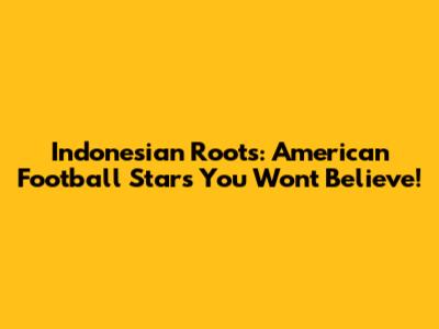 Indonesian Roots: American Football Stars You Won't Believe!