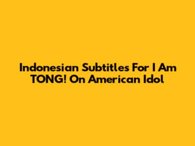 Indonesian Subtitles For I Am TONG! On American Idol