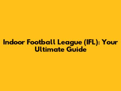 Indoor Football League (IFL): Your Ultimate Guide