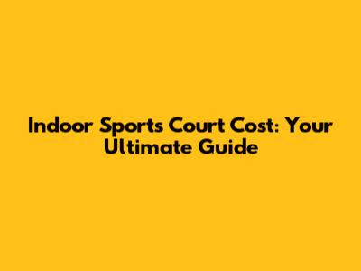 Indoor Sports Court Cost: Your Ultimate Guide