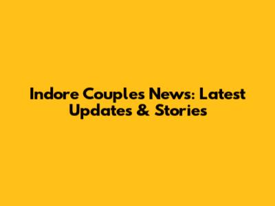 Indore Couple's News: Latest Updates & Stories