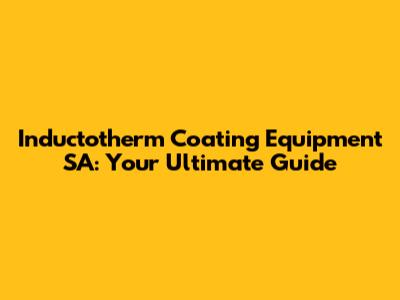 Inductotherm Coating Equipment SA: Your Ultimate Guide