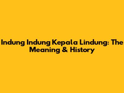 Indung Indung Kepala Lindung: The Meaning & History