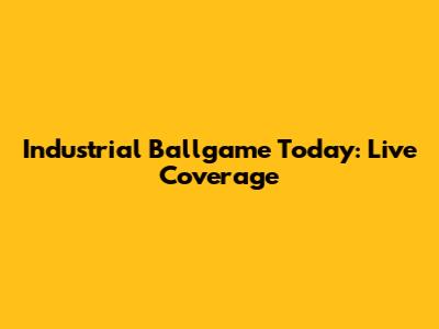 Industrial Ballgame Today: Live Coverage