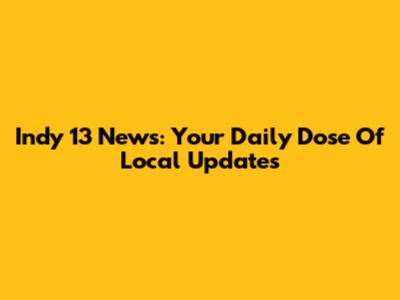 Indy 13 News: Your Daily Dose Of Local Updates