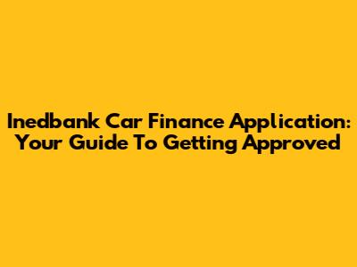 Inedbank Car Finance Application: Your Guide To Getting Approved