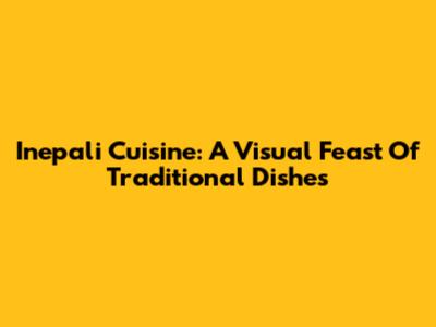 Inepali Cuisine: A Visual Feast Of Traditional Dishes