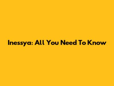 Inessya: All You Need To Know