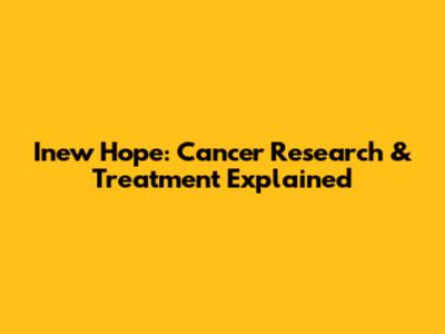 Inew Hope: Cancer Research & Treatment Explained