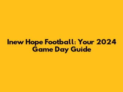 Inew Hope Football: Your 2024 Game Day Guide