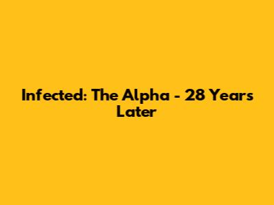 Infected: The Alpha - 28 Years Later