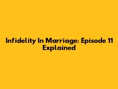 Infidelity In Marriage: Episode 11 Explained