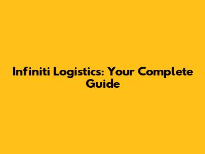 Infiniti Logistics: Your Complete Guide