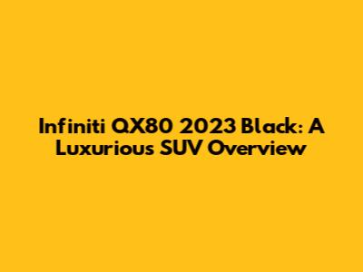 Infiniti QX80 2023 Black: A Luxurious SUV Overview
