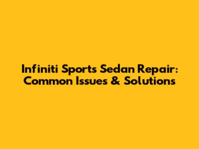 Infiniti Sports Sedan Repair: Common Issues & Solutions