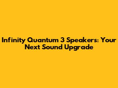 Infinity Quantum 3 Speakers: Your Next Sound Upgrade