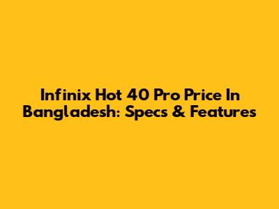 Infinix Hot 40 Pro Price In Bangladesh: Specs & Features