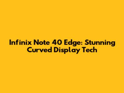 Infinix Note 40 Edge: Stunning Curved Display Tech