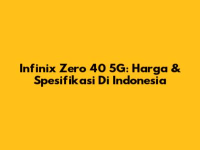 Infinix Zero 40 5G: Harga & Spesifikasi Di Indonesia