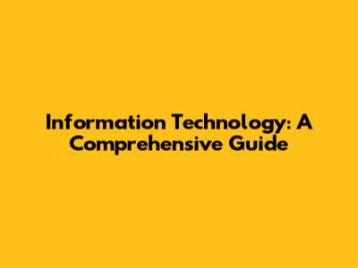 Information Technology: A Comprehensive Guide