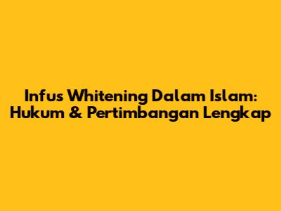 Infus Whitening Dalam Islam: Hukum & Pertimbangan Lengkap