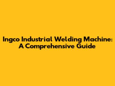 Ingco Industrial Welding Machine: A Comprehensive Guide
