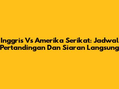 Inggris Vs Amerika Serikat: Jadwal Pertandingan Dan Siaran Langsung