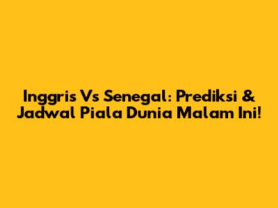 Inggris Vs Senegal: Prediksi & Jadwal Piala Dunia Malam Ini!