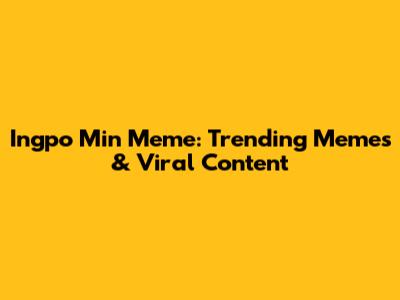 Ingpo Min Meme: Trending Memes & Viral Content