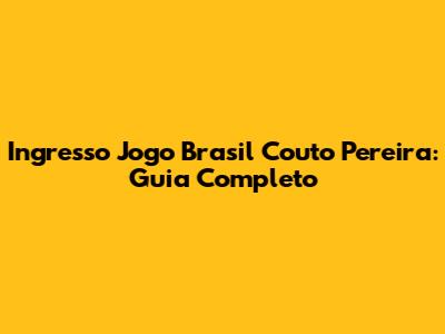 Ingresso Jogo Brasil Couto Pereira: Guia Completo