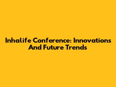 Inhalife Conference: Innovations And Future Trends