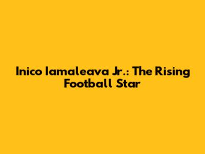 Inico Iamaleava Jr.: The Rising Football Star