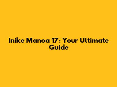 Inike Manoa 17: Your Ultimate Guide